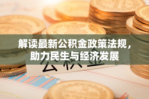 玛纳斯解读最新公积金政策法规，助力民生与经济发展