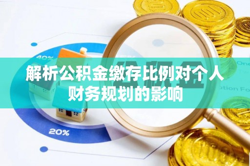 玛纳斯解析公积金缴存比例对个人财务规划的影响