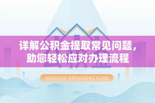 玛纳斯详解公积金提取常见问题，助您轻松应对办理流程