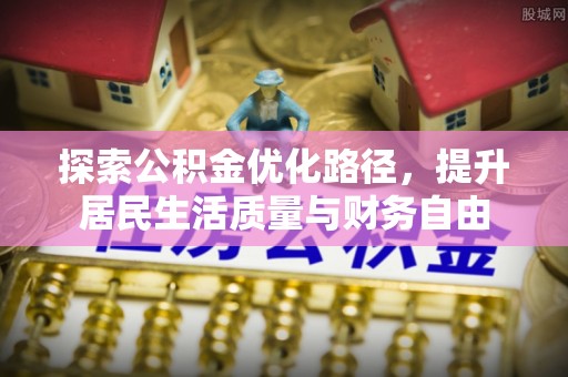 玛纳斯探索公积金优化路径，提升居民生活质量与财务自由