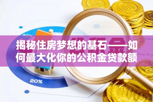 玛纳斯揭秘住房梦想的基石——如何最大化你的公积金贷款额度