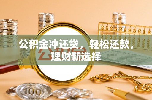 玛纳斯公积金冲还贷，轻松还款，理财新选择