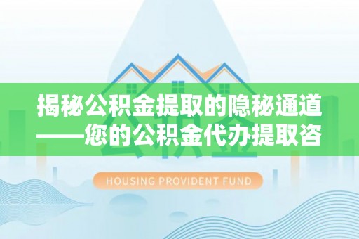 玛纳斯揭秘公积金提取的隐秘通道——您的公积金代办提取咨询指南