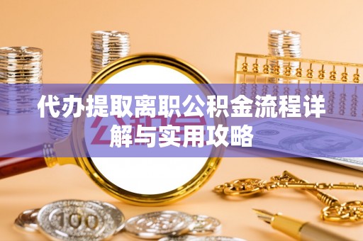 玛纳斯代办提取离职公积金流程详解与实用攻略