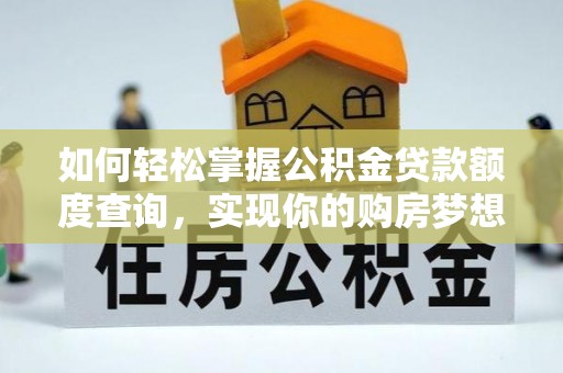 玛纳斯如何轻松掌握公积金贷款额度查询，实现你的购房梦想