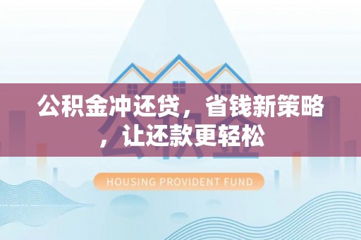 玛纳斯公积金冲还贷，省钱新策略，让还款更轻松
