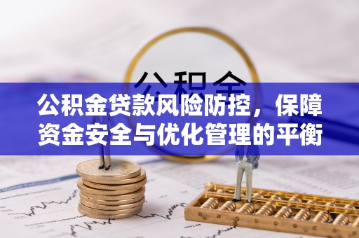 玛纳斯公积金贷款风险防控，保障资金安全与优化管理的平衡之道