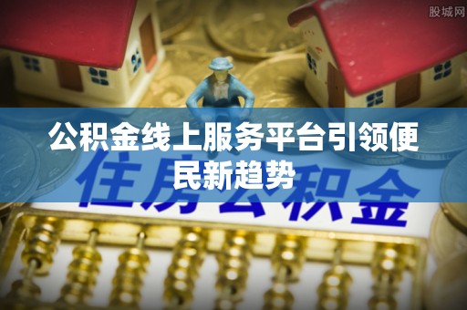 玛纳斯公积金线上服务平台引领便民新趋势