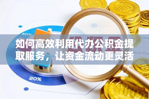 玛纳斯如何高效利用代办公积金提取服务，让资金流动更灵活