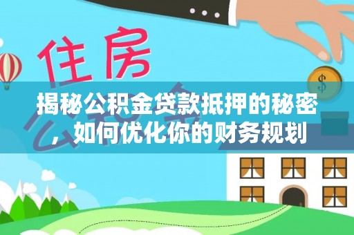 玛纳斯揭秘公积金贷款抵押的秘密，如何优化你的财务规划
