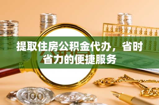 玛纳斯提取住房公积金代办，省时省力的便捷服务