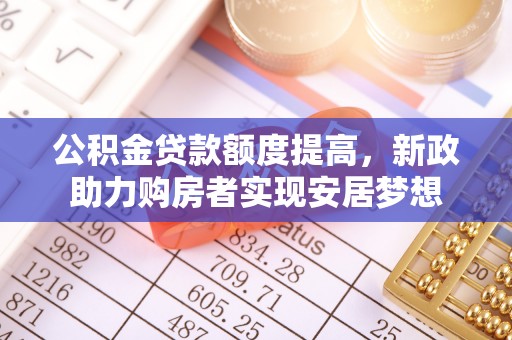 玛纳斯公积金贷款额度提高，新政助力购房者实现安居梦想