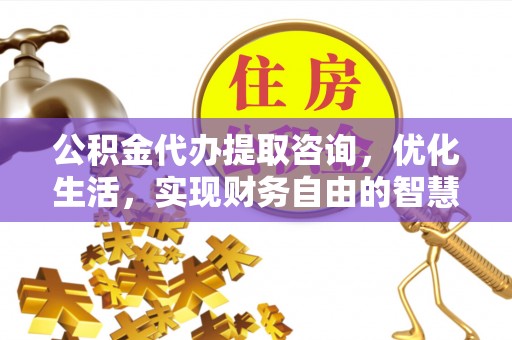 玛纳斯公积金代办提取咨询，优化生活，实现财务自由的智慧选择