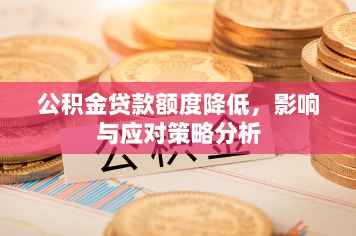 玛纳斯公积金贷款额度降低，影响与应对策略分析
