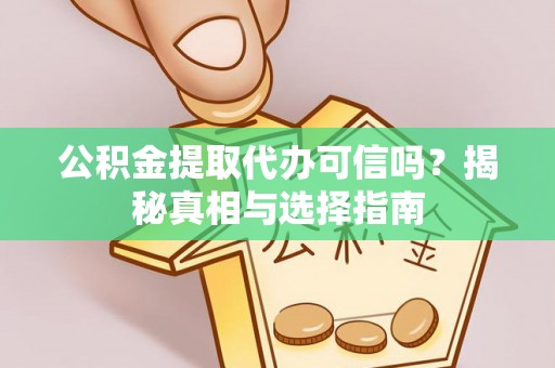 玛纳斯公积金提取代办可信吗？揭秘真相与选择指南