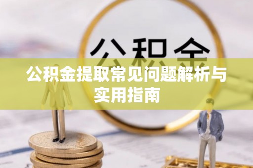 玛纳斯公积金提取常见问题解析与实用指南