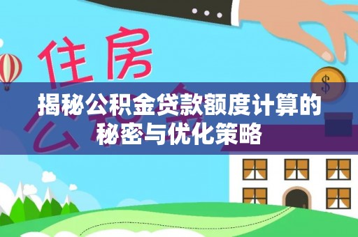 玛纳斯揭秘公积金贷款额度计算的秘密与优化策略
