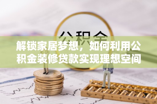 玛纳斯解锁家居梦想，如何利用公积金装修贷款实现理想空间