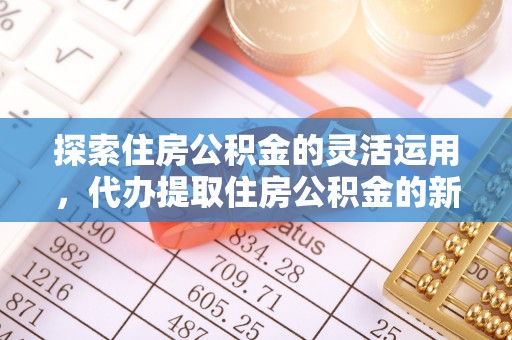 玛纳斯探索住房公积金的灵活运用，代办提取住房公积金的新趋势