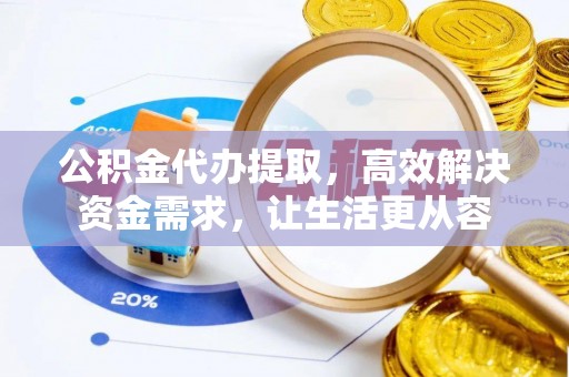 玛纳斯公积金代办提取，高效解决资金需求，让生活更从容