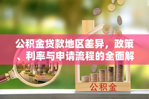 玛纳斯公积金贷款地区差异，政策、利率与申请流程的全面解析