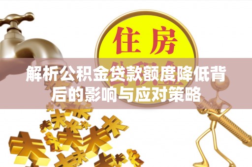 玛纳斯解析公积金贷款额度降低背后的影响与应对策略