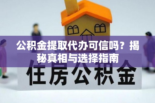 玛纳斯公积金提取代办可信吗？揭秘真相与选择指南