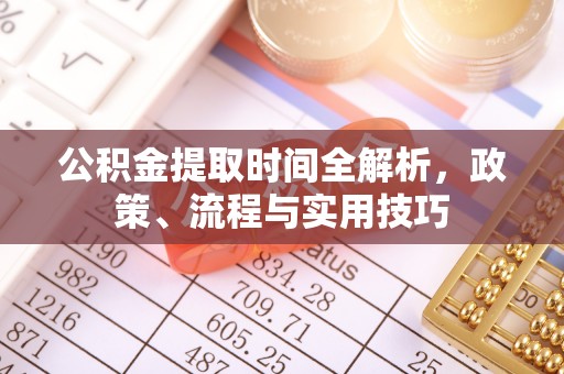 玛纳斯公积金提取时间全解析，政策、流程与实用技巧