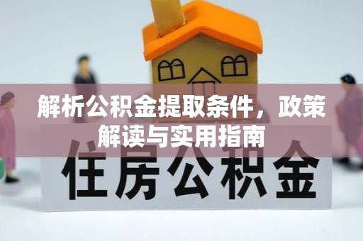 玛纳斯解析公积金提取条件，政策解读与实用指南