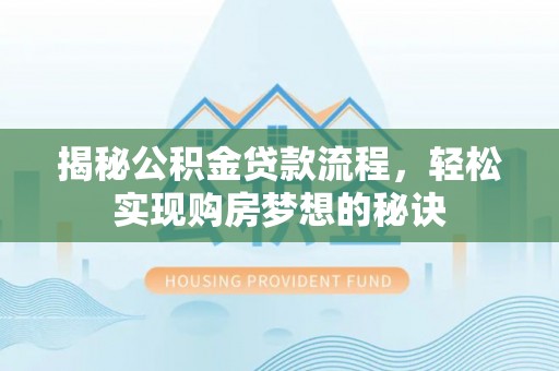 玛纳斯揭秘公积金贷款流程，轻松实现购房梦想的秘诀