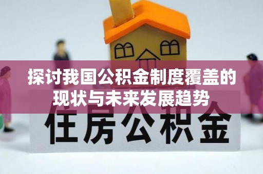 玛纳斯探讨我国公积金制度覆盖的现状与未来发展趋势
