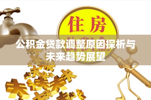 玛纳斯公积金贷款调整原因探析与未来趋势展望