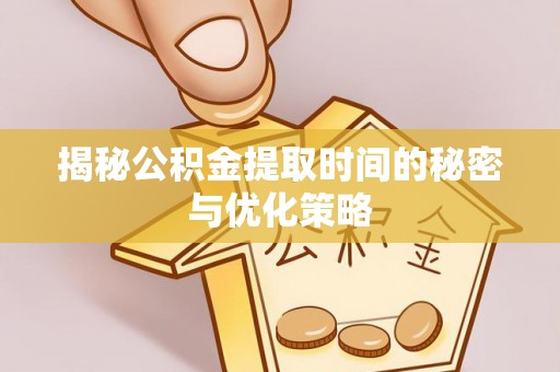 玛纳斯揭秘公积金提取时间的秘密与优化策略