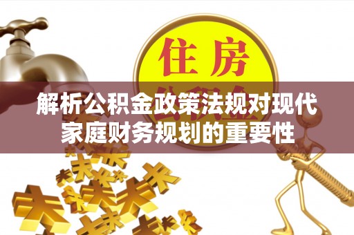 玛纳斯解析公积金政策法规对现代家庭财务规划的重要性