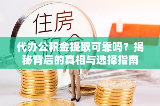 玛纳斯代办公积金提取可靠吗？揭秘背后的真相与选择指南