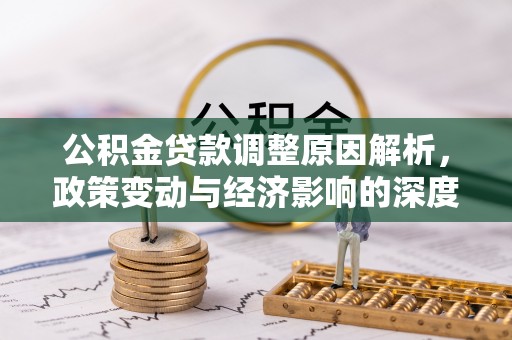 玛纳斯公积金贷款调整原因解析，政策变动与经济影响的深度探讨