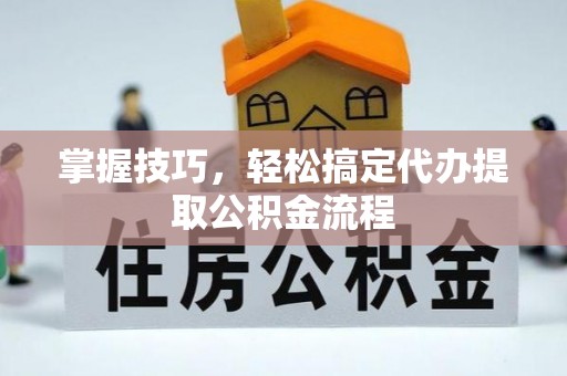 玛纳斯掌握技巧，轻松搞定代办提取公积金流程