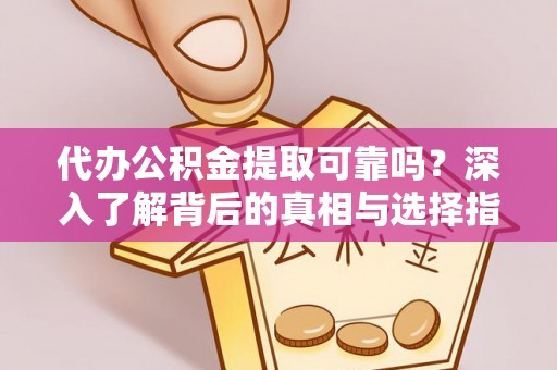 玛纳斯代办公积金提取可靠吗？深入了解背后的真相与选择指南