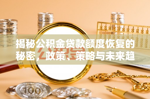 玛纳斯揭秘公积金贷款额度恢复的秘密，政策、策略与未来趋势