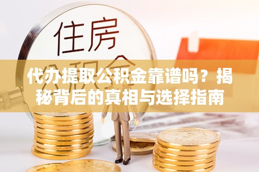 玛纳斯代办提取公积金靠谱吗？揭秘背后的真相与选择指南