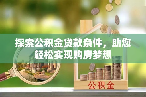 玛纳斯探索公积金贷款条件，助您轻松实现购房梦想