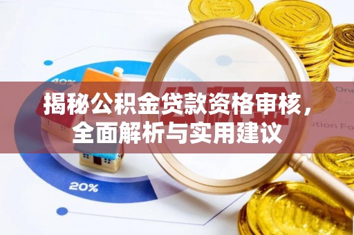 玛纳斯揭秘公积金贷款资格审核，全面解析与实用建议