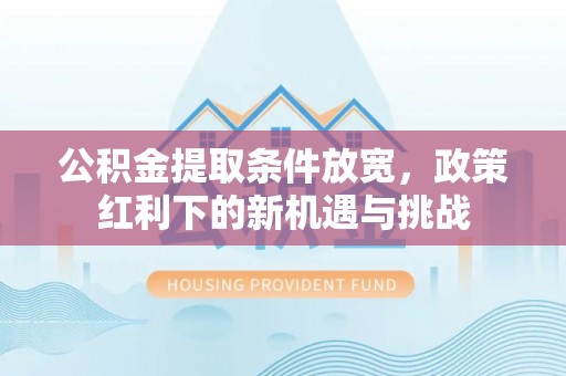 玛纳斯公积金提取条件放宽，政策红利下的新机遇与挑战