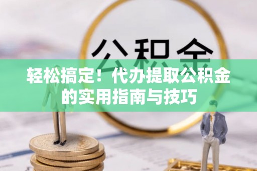 玛纳斯轻松搞定！代办提取公积金的实用指南与技巧