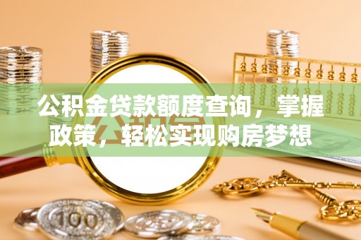 玛纳斯公积金贷款额度查询，掌握政策，轻松实现购房梦想