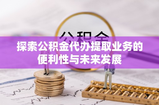 玛纳斯探索公积金代办提取业务的便利性与未来发展