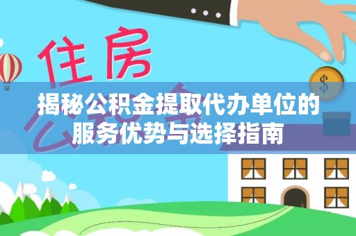 玛纳斯揭秘公积金提取代办单位的服务优势与选择指南