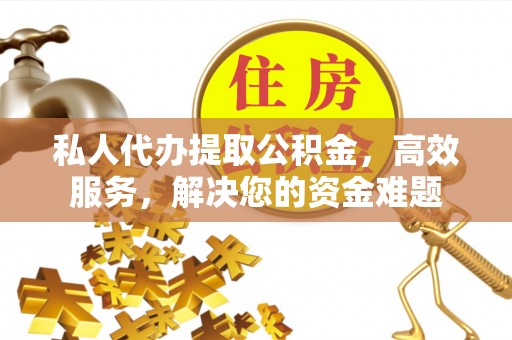 玛纳斯私人代办提取公积金，高效服务，解决您的资金难题