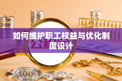 玛纳斯如何维护职工权益与优化制度设计