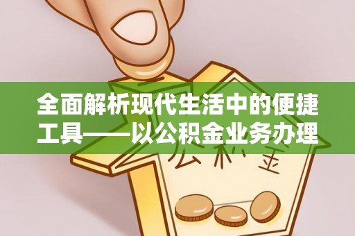 玛纳斯全面解析现代生活中的便捷工具——以公积金业务办理流程为例